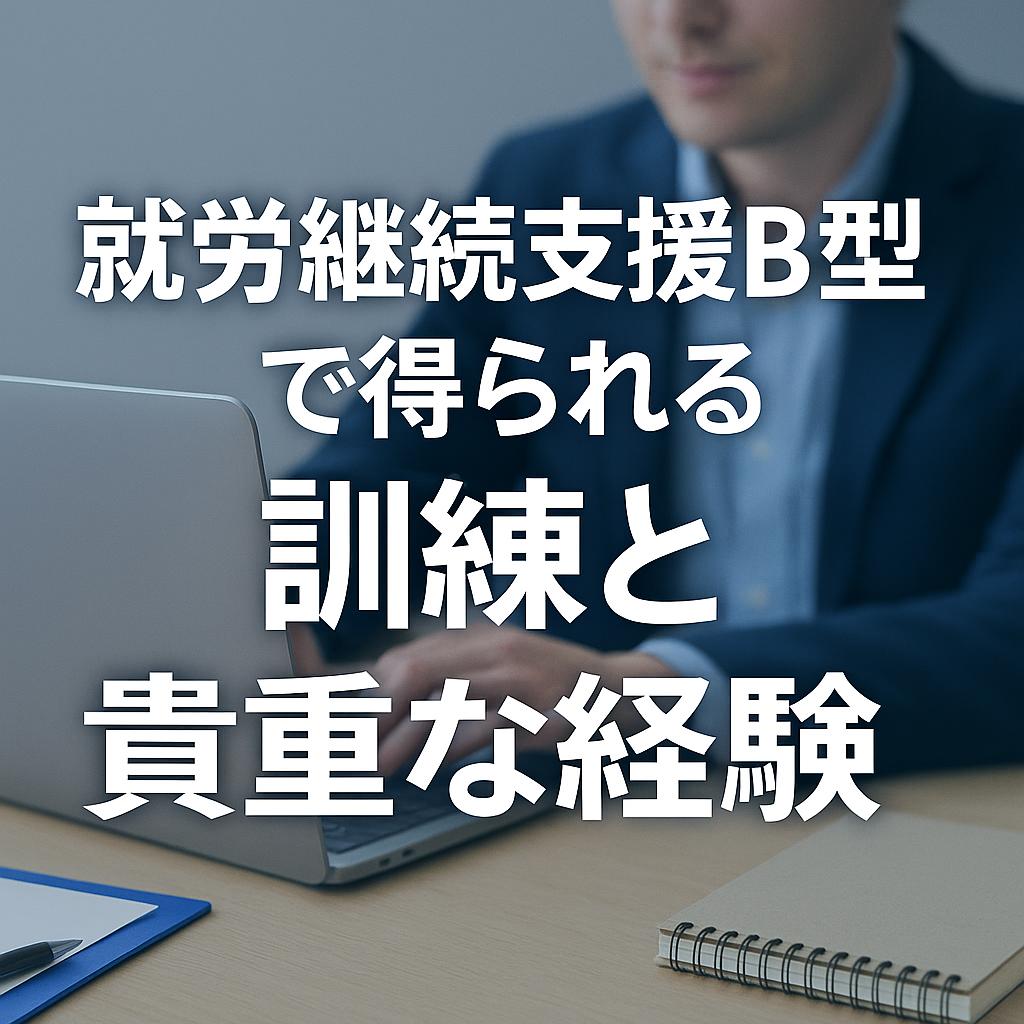 就労継続支援B型で得られる訓練と貴重な経験