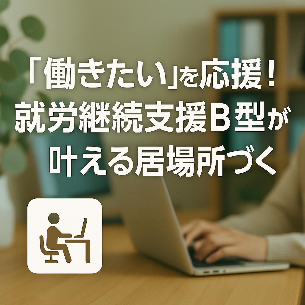 「働きたい」を応援！就労継続支援B型が叶える居場所づくり