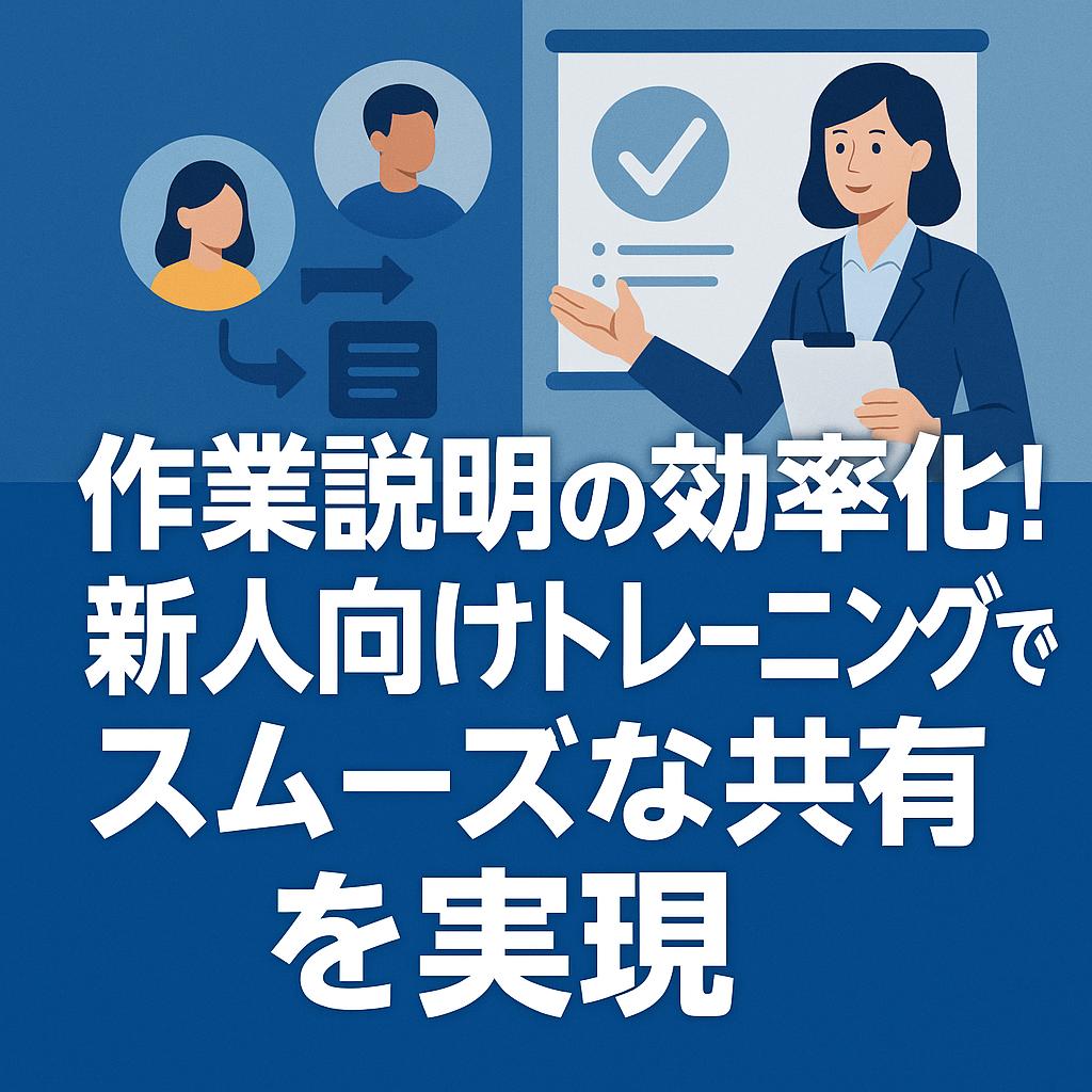 作業説明の効率化!新人向けトレーニングでスムーズな共有を実現