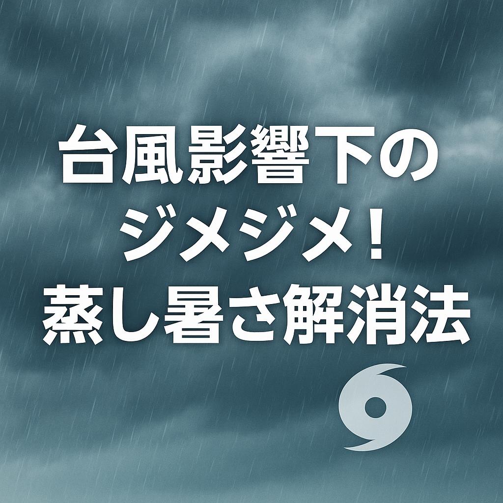台風影響下のジメジメ！蒸し暑さ解消法
